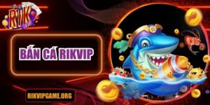 Game bắn cá Rikvip cực hấp dẫn, kịch tính cho tân thủ