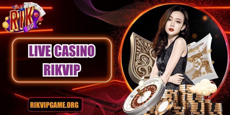 Live casino – Trải nghiệm cá cược đỉnh cao tại Rikvip