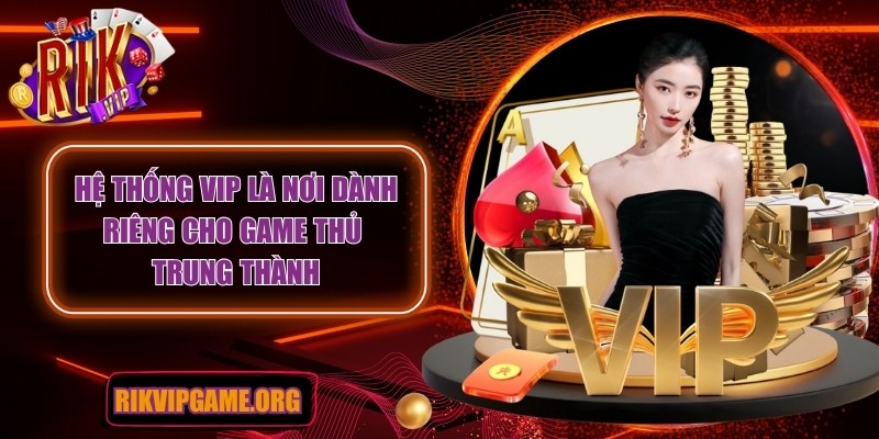 Hệ thống VIP là nơi dành riêng cho game thủ trung thành